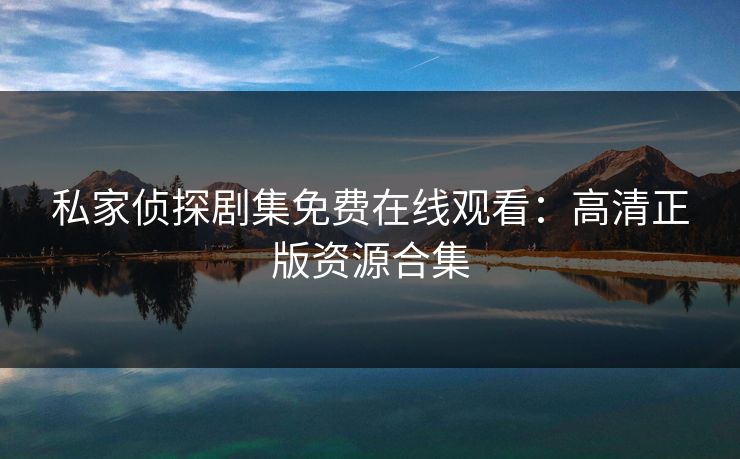 私家侦探剧集免费在线观看：高清正版资源合集