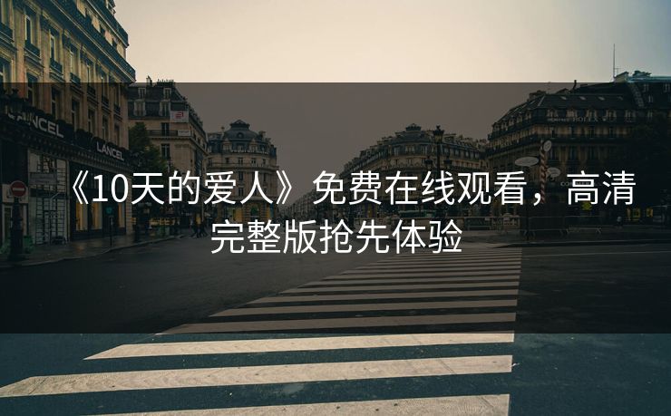 《10天的爱人》免费在线观看，高清完整版抢先体验