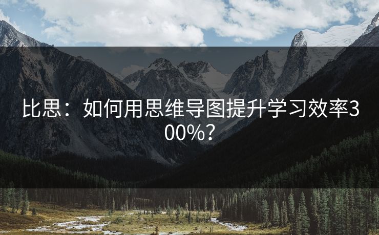 比思：如何用思维导图提升学习效率300%？