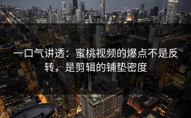 一口气讲透：蜜桃视频的爆点不是反转，是剪辑的铺垫密度