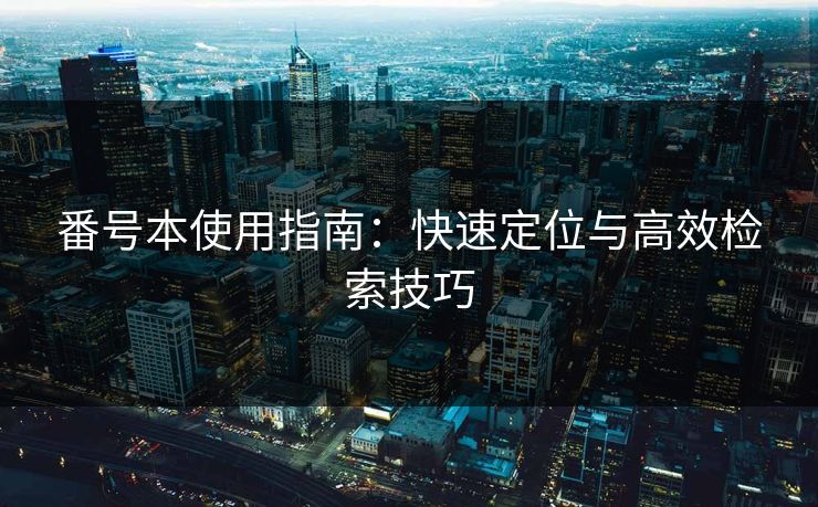 番号本使用指南：快速定位与高效检索技巧
