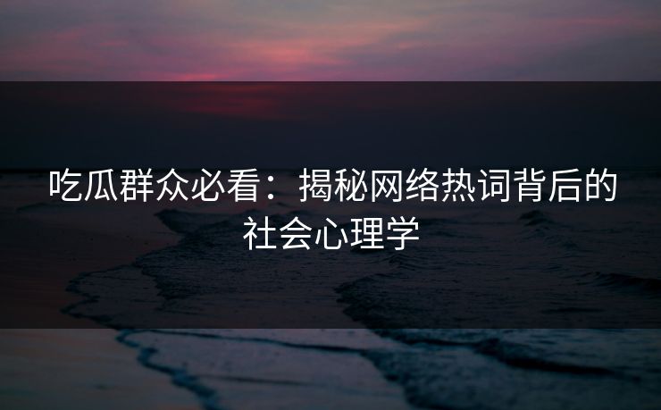 吃瓜群众必看：揭秘网络热词背后的社会心理学