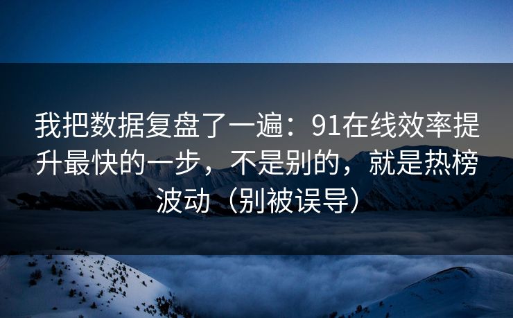 我把数据复盘了一遍：91在线效率提升最快的一步，不是别的，就是热榜波动（别被误导）