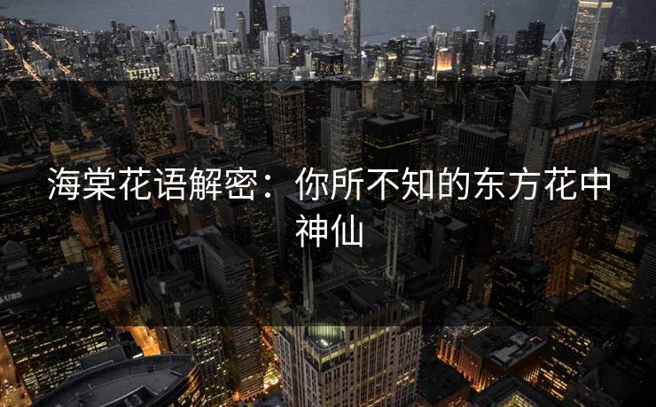 海棠花语解密：你所不知的东方花中神仙